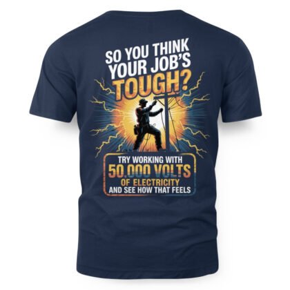 So You Think Your Job’s Tough - Lineman 50,000 Volts Quote T-Shirt